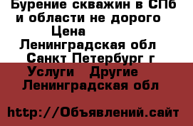 Бурение скважин в СПб и области не дорого › Цена ­ 1 000 - Ленинградская обл., Санкт-Петербург г. Услуги » Другие   . Ленинградская обл.